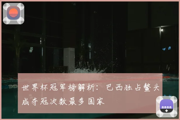 世界杯冠军榜解析：巴西独占鳌头成夺冠次数最多国家