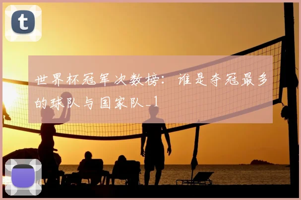 世界杯冠军次数榜：谁是夺冠最多的球队与国家队_1
