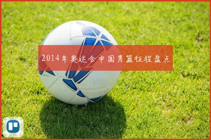 2014年奥运会中国男篮征程盘点