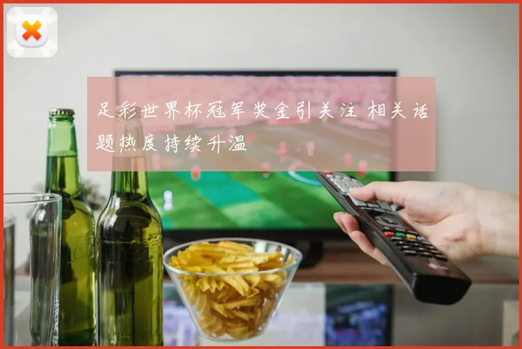 足彩世界杯冠军奖金引关注 相关话题热度持续升温