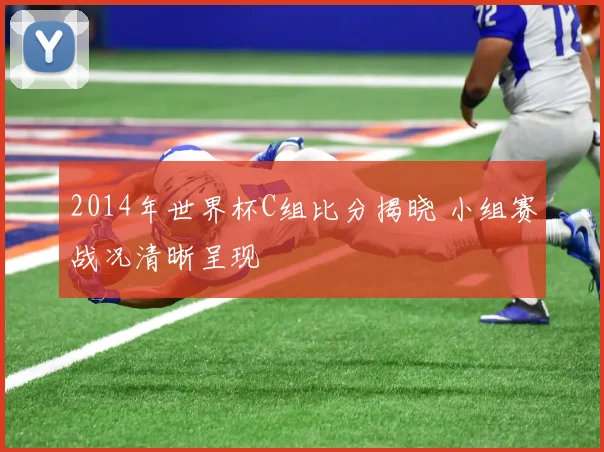 2014年世界杯C组比分揭晓 小组赛战况清晰呈现