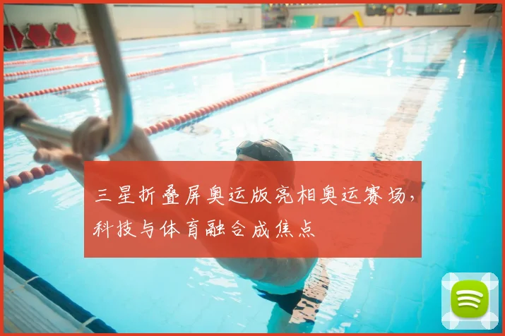 三星折叠屏奥运版亮相奥运赛场,科技与体育融合成焦点