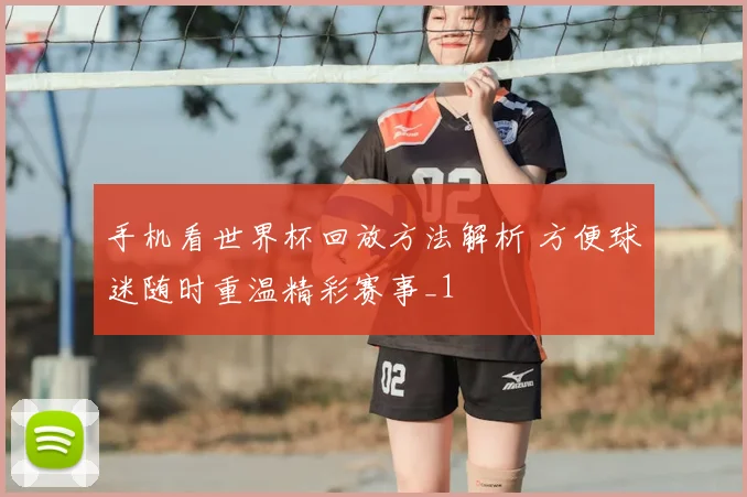 手机看世界杯回放方法解析 方便球迷随时重温精彩赛事_1