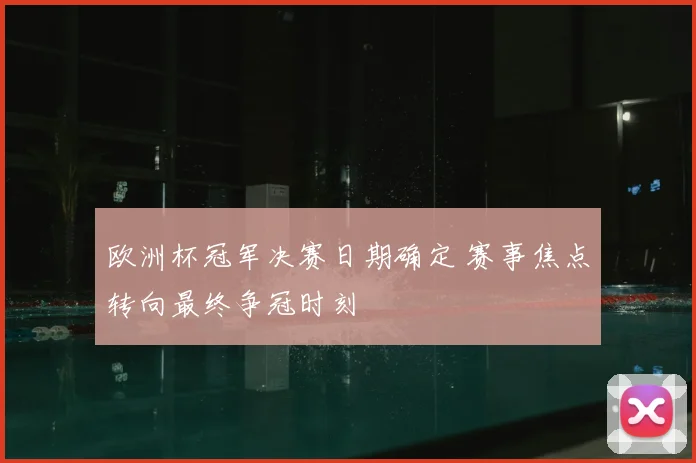 欧洲杯冠军决赛日期确定 赛事焦点转向最终争冠时刻