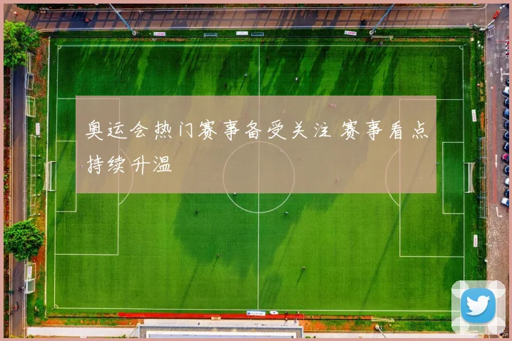 奥运会热门赛事备受关注 赛事看点持续升温